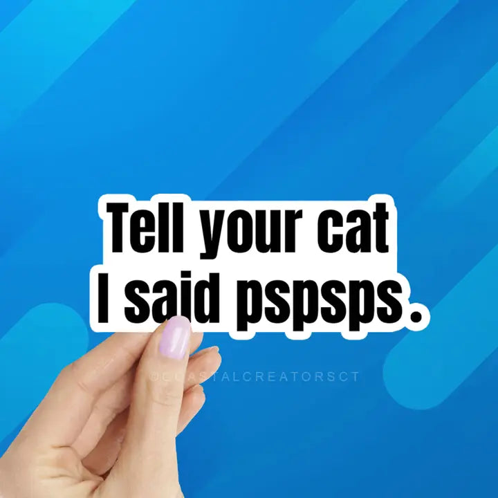 Tell Your Cat I Said pspsps- Waterproof Sticker