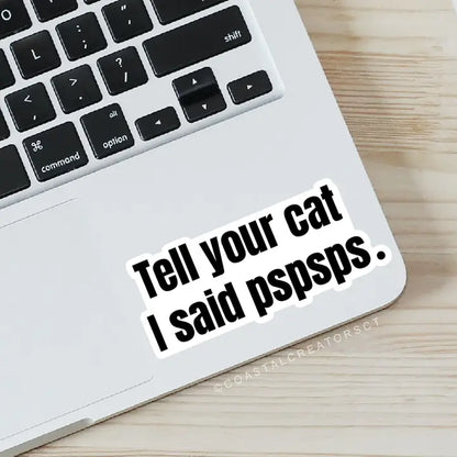Tell Your Cat I Said pspsps- Waterproof Sticker