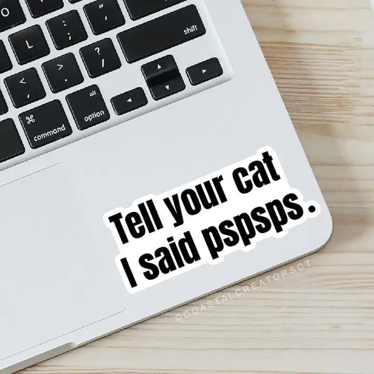 Tell Your Cat I Said pspsps- Waterproof Sticker